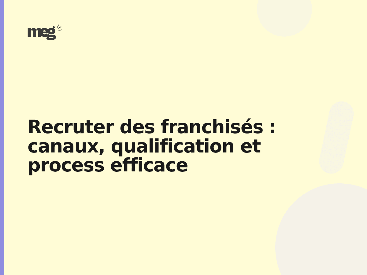 Recruter des franchisés : canaux, qualification et process efficace